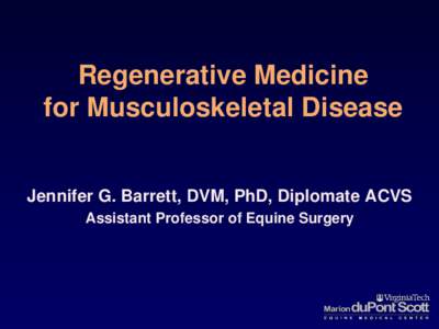 Regenerative Medicine for Musculoskeletal Disease Jennifer G. Barrett, DVM, PhD, Diplomate ACVS Assistant Professor of Equine Surgery