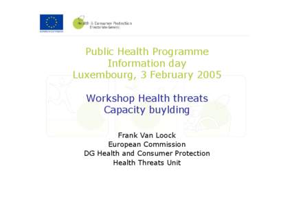 Public Health Programme Information day Luxembourg, 3 February 2005 Workshop Health threats Capacity buylding Frank Van Loock