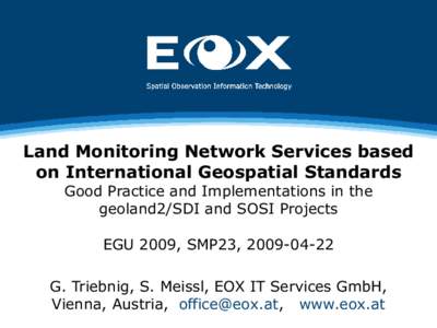 Land Monitoring Network Services based on International Geospatial Standards Good Practice and Implementations in the geoland2/SDI and SOSI Projects EGU 2009, SMP23, [removed]G. Triebnig, S. Meissl, EOX IT Services Gmb