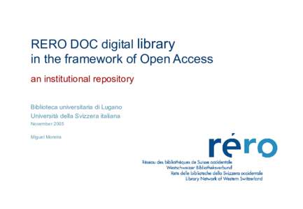 RERO DOC digital library in the framework of Open Access an institutional repository Biblioteca universitaria di Lugano Università della Svizzera italiana November 2005