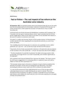 Media Release  Fact or fiction – The real impacts of tax reform on the Australian wine industry 28 September, 2011: An Australia Institute report to be launched today has torn up the myths and mistruths perpetuated by 
