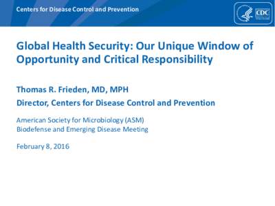 Centers for Disease Control and Prevention  Global Health Security: Our Unique Window of Opportunity and Critical Responsibility Thomas R. Frieden, MD, MPH Director, Centers for Disease Control and Prevention