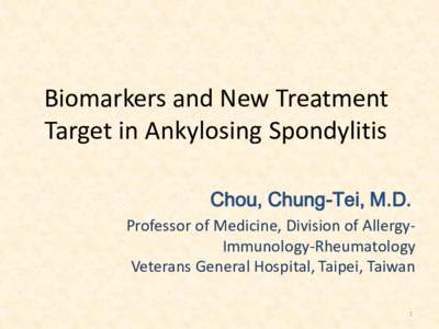 Biomarkers and New Treatment Target in Ankylosing Spondylitis Chou, Chung-Tei, M.D. Professor of Medicine, Division of AllergyImmunology-Rheumatology Veterans General Hospital, Taipei, Taiwan 1
