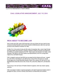 CAAL LEGISLATIVE ANNOUNCEMENT, JULY 10, 2014  WIOA ABOUT TO BECOME LAW Some months back CAAL spoke of WIA-weariness on the part of those who have toiled for years to advance the Adult Education and Economic Growth Act (A