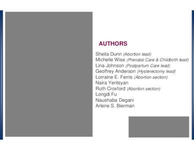 AUTHORS Sheila Dunn (Abortion lead) Michelle Wise (Prenatal Care & Childbirth lead) Lina Johnson (Postpartum Care lead) Geoffrey Anderson (Hysterectomy lead) Lorraine E. Ferris (Abortion section)