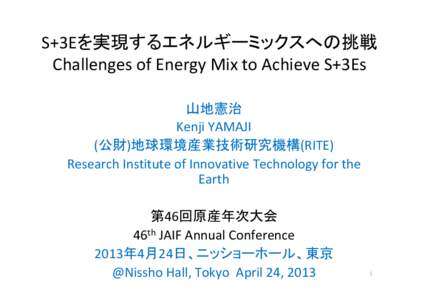 S+3Eを実現するエネルギーミックスへの挑戦 Challenges of Energy Mix to Achieve S+3Es 山地憲治 Kenji YAMAJI (公財)地球環境産業技術研究機構(RITE) Research Institute of Innovative