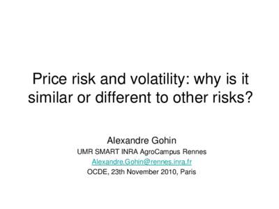 Price risk and volatility: why is it similar or different to other risks? Alexandre Gohin UMR SMART INRA AgroCampus Rennes [removed] OCDE, 23th November 2010, Paris