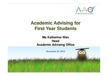 Academic Advising for First Year Students Ms Katherine Wan Head Academic Advising Office November 22, 2012