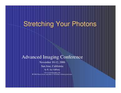 Stretching Your Photons  Advanced Imaging Conference November 10-12, 2006 San Jose, California by R. Jay GaBany