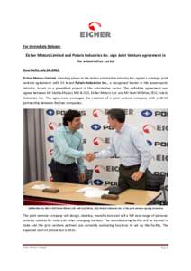 For Immediate Release:  Eicher Motors Limited and Polaris Industries Inc. sign Joint Venture agreement in the automotive sector New Delhi, July 24, 2012: Eicher Motors Limited, a leading player in the Indian automobile i