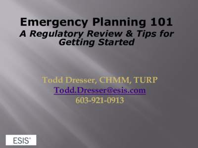 Emergency Planning 101  A Regulatory Review & Tips for Getting Started  Todd Dresser, CHMM, TURP