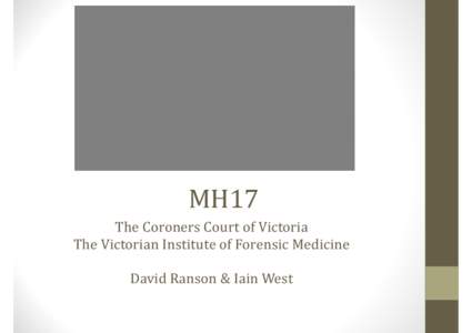 MH17 The	
  Coroners	
  Court	
  of	
  Victoria	
   The	
  Victorian	
  Institute	
  of	
  Forensic	
  Medicine	
   ! David	
  Ranson	
  &	
  Iain	
  West	
  	
  	
  	
    