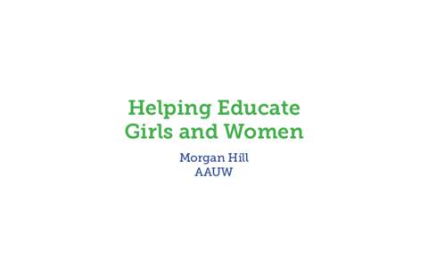 Helping Educate Girls and Women Morgan Hill AAUW  What is AAUW?