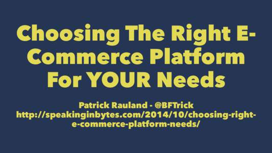 Choosing The Right ECommerce Platform For YOUR Needs Patrick Rauland - @BFTrick http://speakinginbytes.comchoosing-righte-commerce-platform-needs/  Goal #1