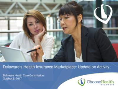 Delaware’s Health Insurance Marketplace: Update on Activity Delaware Health Care Commission October 5, 2017 Agenda