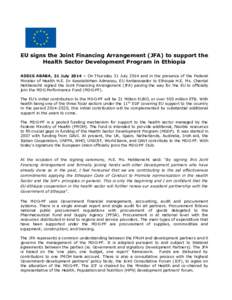 EU signs the Joint Financing Arrangement (JFA) to support the Health Sector Development Program in Ethiopia ADDIS ABABA, 31 July 2014 – On Thursday 31 July 2014 and in the presence of the Federal Minister of Health H.E