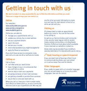 Getting in touch with us We want to make it as easy as possible for you to find the information and help you need. There are a range of ways you can contact us. Our websites: www.workandincome.govt.nz