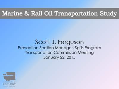 Scott J. Ferguson  Prevention Section Manager, Spills Program Transportation Commission Meeting January 22, 2015