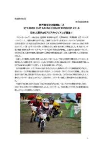 報道関係各位 株式会社⾖⿂雷 世界最年少の国際レース STRIDER CUP ASIAN CHAMPIONSHIP 2016 日本人選手からアジアチャンピオンが誕生！