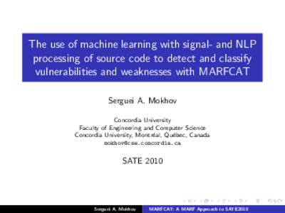 The use of machine learning with signal- and NLP processing of source code to detect and classify vulnerabilities and weaknesses with MARFCAT Serguei A. Mokhov Concordia University Faculty of Engineering and Computer Sci