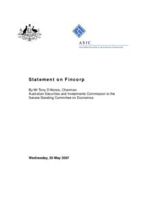 S ta t e m e n t o n F i n c o r p By Mr Tony D’Aloisio, Chairman Australian Securities and Investments Commission to the Senate Standing Committee on Economics  Wednesday, 30 May 2007
