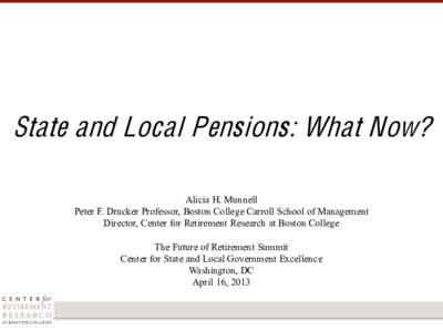 State and Local Pensions: What Now? Alicia H. Munnell Peter F. Drucker Professor, Boston College Carroll School of Management Director, Center for Retirement Research at Boston College The Future of Retirement Summit Cen