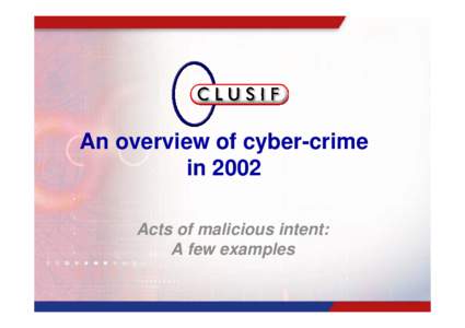 An overview of cyber-crime in 2002 Acts of malicious intent: A few examples  An overview of cyber-crime in 2002
