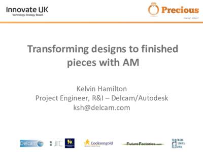 File Ref: Transforming designs to finished pieces with AM Kelvin Hamilton Project Engineer, R&I – Delcam/Autodesk