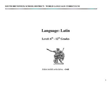 SOUTH BRUNSWICK SCHOOL DISTRICT: WORLD LANGUAGE CURRICULUM  Language: Latin Level: 6th - 12th Grades  Rident stolidii verba latina. ~Ovid