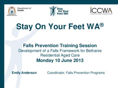 Stay On Your Feet WA® Falls Prevention Training Session Development of a Falls Framework for Bethanie Residential Aged Care  Monday 10 June 2013