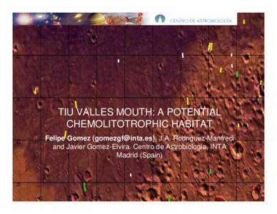 TIU VALLES MOUTH: A POTENTIAL CHEMOLITOTROPHIC HABITAT Felipe Gomez ([removed]), J.A. Rodriguez-Manfredi and Javier Gomez-Elvira. Centro de Astrobiologia, INTA Madrid (Spain)