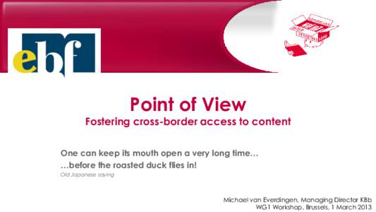 Point of View  Fostering cross-border access to content One can keep its mouth open a very long time… …before the roasted duck flies in! Old Japanese saying