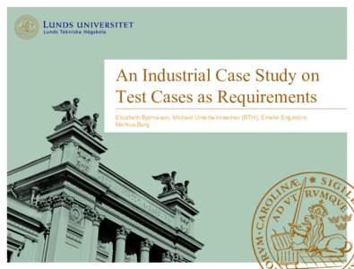 An Industrial Case Study on Test Cases as Requirements Elizabeth Bjarnason, Michael Unterkalmsteiner (BTH), Emelie Engström, Markus Borg  Agile == no requirements doc?