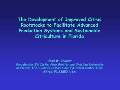 The Development of Improved Citrus Rootstocks to Facilitate Advanced Production Systems and Sustainable Citriculture in Florida  Jude W. Grosser