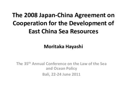 The 2008 Japan-China Agreement on Cooperation for the Development of East China Sea Resources Moritaka Hayashi The 35th Annual Conference on the Law of the Sea and Ocean Policy
