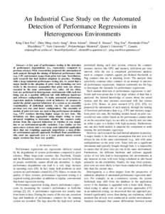 1  An Industrial Case Study on the Automated Detection of Performance Regressions in Heterogeneous Environments King Chun Foo1 , Zhen Ming (Jack) Jiang2 , Bram Adams3 , Ahmed E. Hassan4 , Ying Zou5 , Parminder Flora6