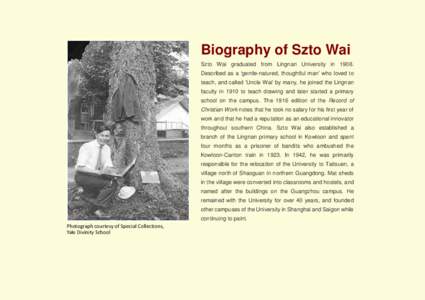 Biography of Szto Wai Szto Wai graduated from Lingnan University in[removed]Described as a ‘gentle-natured, thoughtful man’ who loved to teach, and called ‘Uncle Wai’ by many, he joined the Lingnan faculty in 1910 