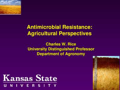 Antimicrobial Resistance: Agricultural Perspectives Charles W. Rice University Distinguished Professor Department of Agronomy