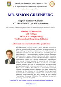 THE UNIVERSITY OF HONG KONG FACULTY OF LAW LL.M. Degree Programme in Arbitration & Dispute Resolution is pleased to present a guest lecture MR. SIMON GREENBERG Deputy Secretary General