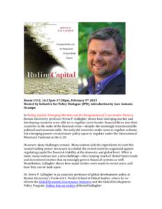 Room 1512, 16:15pm-17:30pm, February 5th 2015 Hosted by Initiative for Policy Dialogue (IPD), introduction by Jose Antonio Ocampo In Ruling Capital: Emerging Markets and the Reregulation of Cross-border Finance, Boston U