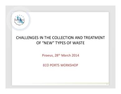 CHALLENGES IN THE COLLECTION AND TREATMENT OF “NEW” TYPES OF WASTE Piraeus, 28th March 2014 ECO PORTS WORKSHOP  1
