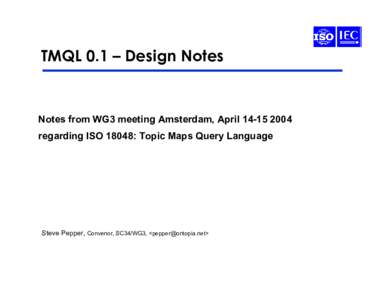 TMQL 0.1 – Design Notes  Notes from WG3 meeting Amsterdam, April 14-15 2004 regarding ISO 18048: Topic Maps Query Language  Steve Pepper, Convenor, SC34/WG3, <pepper@ontopia.net>