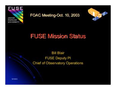 FOAC Meeting-Oct. 10, 2003  FUSE Mission Status Bill Blair FUSE Deputy PI Chief of Observatory Operations
