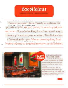 SPECI AL EVENTS & PRI VATE DINING  Tacolicious provides a variety of options for private events. We can do big or small, quirky or corporate. If you’re looking for a fun, casual way to throw a private party or an event