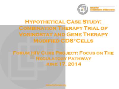 Hypothetical Case Study: Combination Therapy Trial of Vorinostat and Gene Therapy Modified CD8+Cells Forum HIV Cure Project: Focus on The Regulatory Pathway