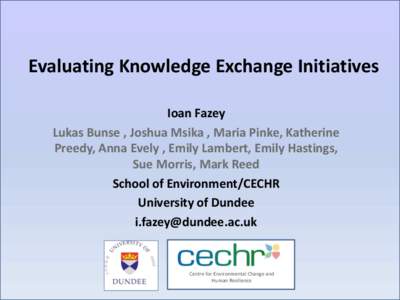 Evaluating Knowledge Exchange Initiatives Ioan Fazey Lukas Bunse , Joshua Msika , Maria Pinke, Katherine Preedy, Anna Evely , Emily Lambert, Emily Hastings, Sue Morris, Mark Reed School of Environment/CECHR