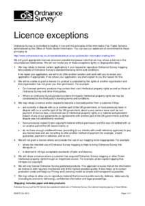 Licence exceptions Ordnance Survey is committed to trading in line with the principles of the Information Fair Trader Scheme administered by the Office of Public Sector Information. You can see our statement of commitmen