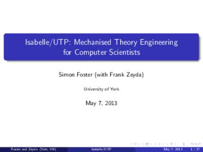 Isabelle/UTP: Mechanised Theory Engineering for Computer Scientists Simon Foster (with Frank Zeyda) University of York  May 7, 2013