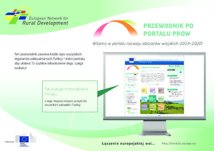 PRZEWODNIK PO PORTALU PROW Witamy w portalu rozwoju obszarów wiejskich[removed]! Ten przewodnik zawiera krótki opis wszystkich ­regularnie uaktualnianych funkcji i treści portalu, aby ułatwić Ci szybkie odnalezien