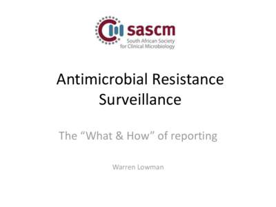 Antimicrobial Resistance Surveillance The “What & How” of reporting Warren Lowman  Current reports